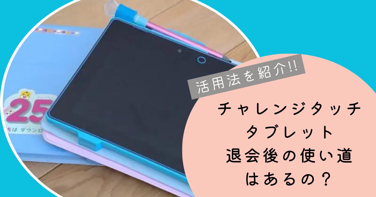 チャレンジタッチタブレットの退会後の使い道？勿体ないから有効活用！ 